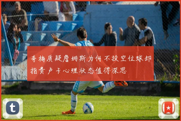 夸梅质疑詹姆斯为何不投空位球却指责卢卡心理状态值得深思