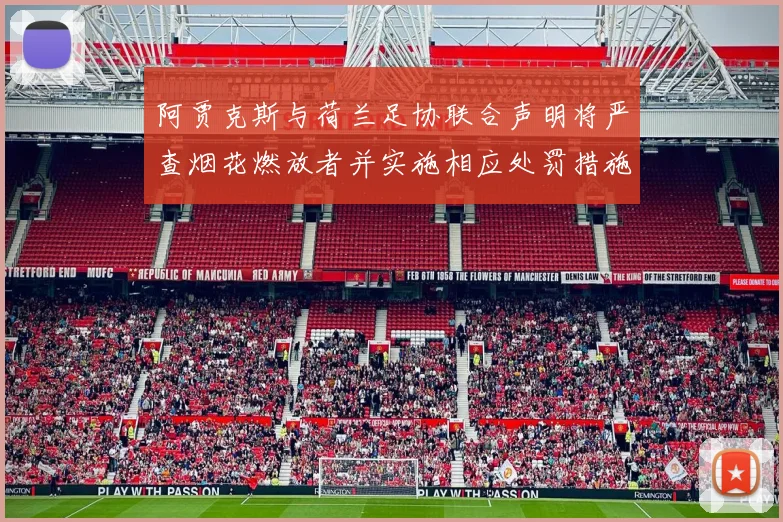 阿贾克斯与荷兰足协联合声明将严查烟花燃放者并实施相应处罚措施