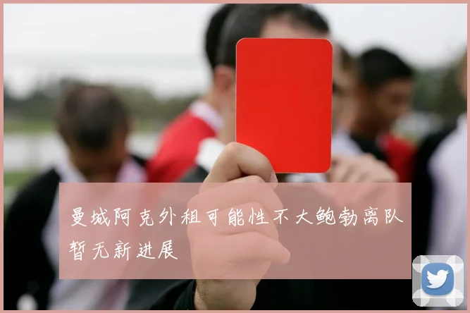 曼城阿克外租可能性不大鲍勃离队暂无新进展