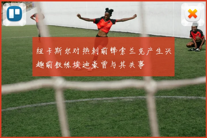 纽卡斯尔对热刺前锋索兰克产生兴趣前教练埃迪豪曾与其共事
