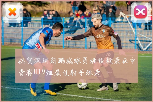 祝贺深圳新鹏城球员姚俊毅荣获中青赛U19组最佳射手殊荣