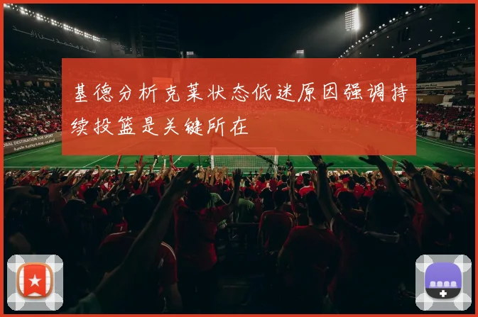 基德分析克莱状态低迷原因强调持续投篮是关键所在