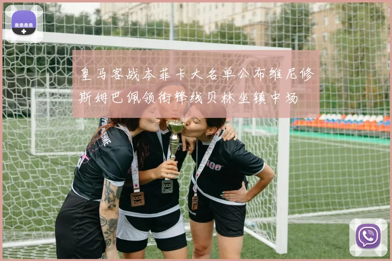 皇马客战本菲卡大名单公布维尼修斯姆巴佩领衔锋线贝林坐镇中场