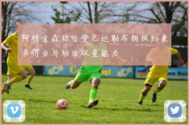 阿特金森称哈登已达勒布朗级别兼具得分与助攻双重能力