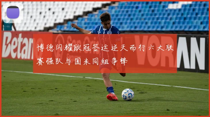 博德闪耀欧冠签运逆天而行六大联赛强队与国米同组争锋