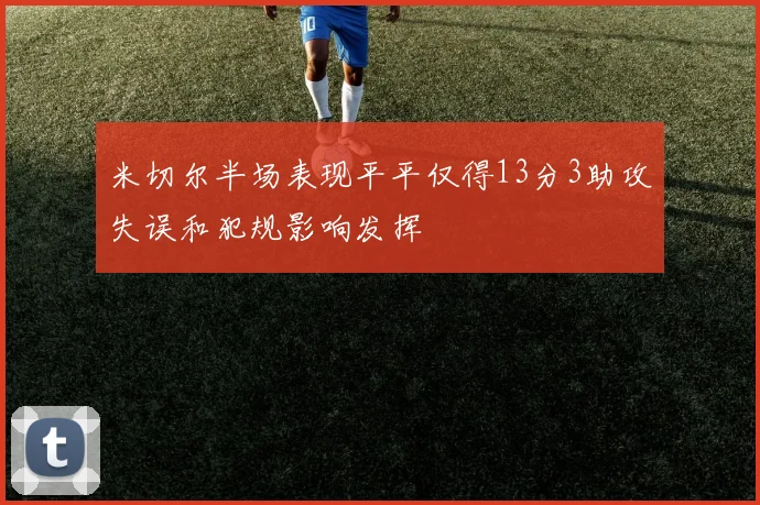 米切尔半场表现平平仅得13分3助攻失误和犯规影响发挥