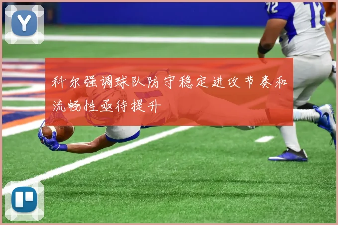 科尔强调球队防守稳定进攻节奏和流畅性亟待提升