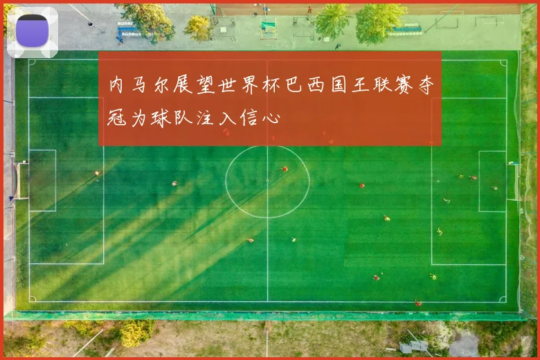 内马尔展望世界杯巴西国王联赛夺冠为球队注入信心