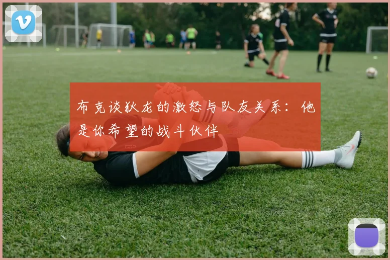 布克谈狄龙的激怒与队友关系：他是你希望的战斗伙伴